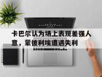 乐鱼体育全站-卡巴尔认为场上表现差强人意，蒙彼利埃遭遇失利的简单介绍