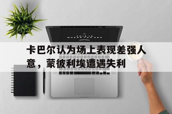 卡巴尔认为场上表现差强人意，蒙彼利埃遭遇失利的简单介绍